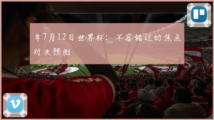 年7月12日世界杯：不容错过的焦点对决预测