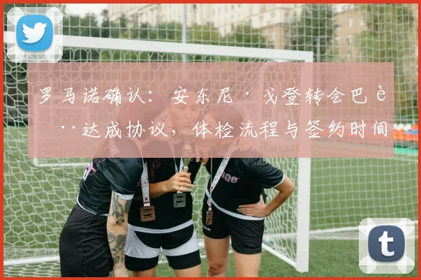 罗马诺确认：安东尼·戈登转会巴萨达成协议，体检流程与签约时间全解析