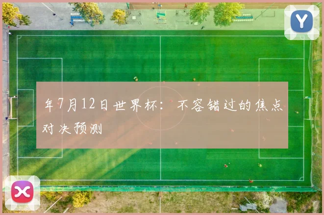 年7月12日世界杯：不容错过的焦点对决预测